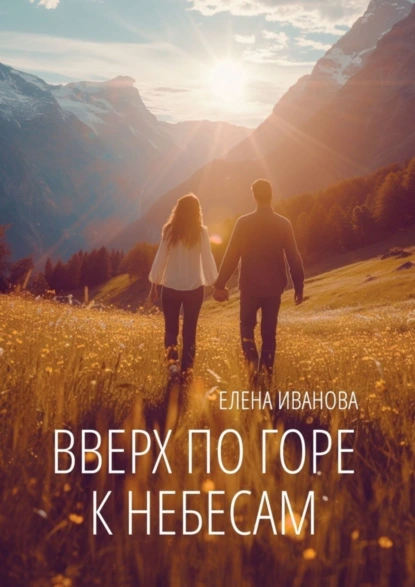 Обложка книги Вверх по горе к небесам. Мистика, фантастика и чистая правда, Елена Анатольевна Иванова