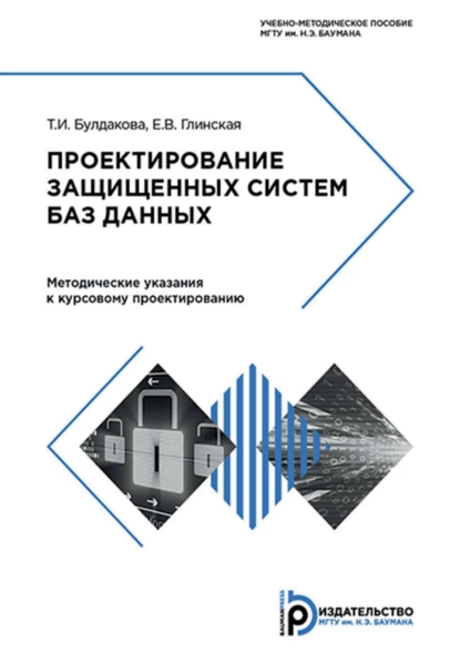 Обложка книги Проектирование защищенных систем баз данных. Методические указания к курсовому проектированию, Е. В. Глинская