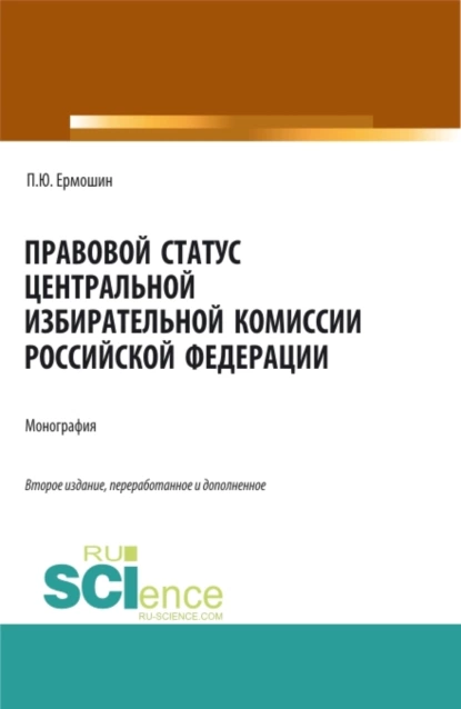 Обложка книги Правовой статус Центральной избирательной комиссии Российской Федерации. (Аспирантура, Бакалавриат, Магистратура). Монография., Павел Юрьевич Ермошин