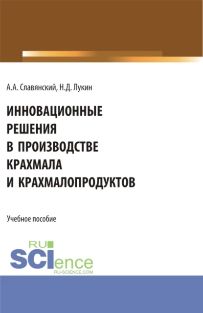 Обложка книги Инновационные решения в производстве крахмала и крахмалопродуктов. (Бакалавриат). Учебное пособие., Анатолий Анатольевич Славянский