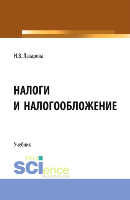 Обложка книги Налоги и налогообложение. (Аспирантура, Бакалавриат, Магистратура). Учебник., Наталья Владимировна Лазарева