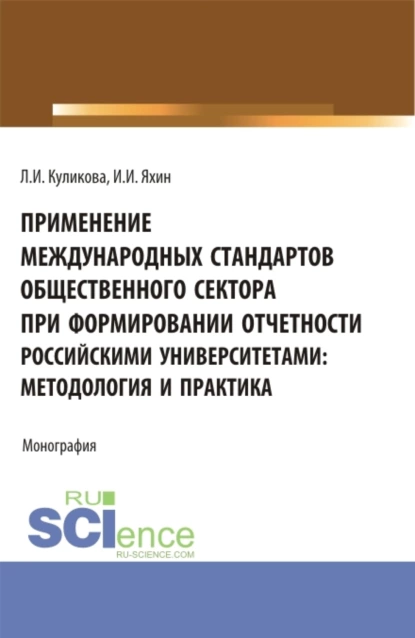 Обложка книги Применение Международных стандартов общественного сектора при формировании отчетности российскими университетами: методология и практика. (Аспирантура, Магистратура). Монография., Лидия Ивановна Куликова