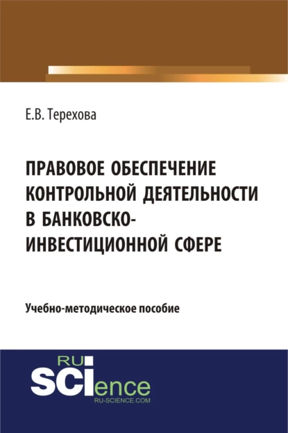 Обложка книги Правовое обеспечение контрольной деятельности в банковско-инвестиционной сфере. (Аспирантура, Бакалавриат). Учебно-методическое пособие., Елена Владиславовна Терехова