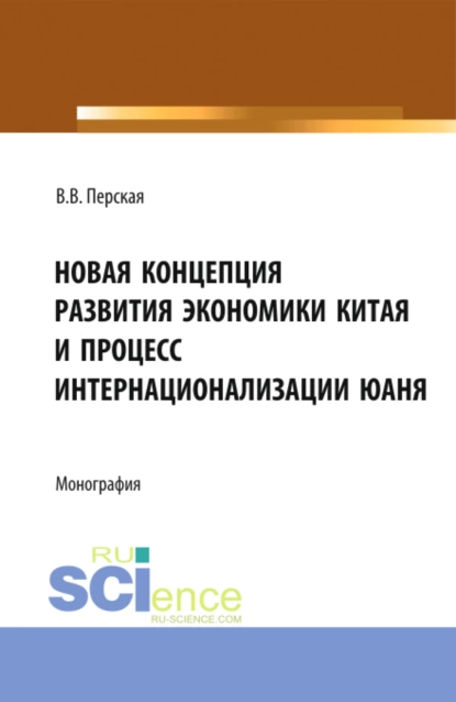 Обложка книги Новая концепция развития экономики Китая и процесс интернационализации юаня. (Аспирантура, Бакалавриат, Магистратура). Монография., Виктория Вадимовна Перская