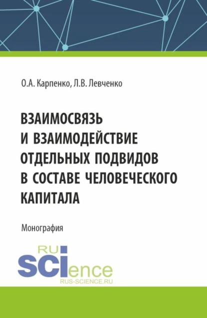 Обложка книги Взаимосвязь и взаимодействие отдельных подвидов в составе человеческого капитала. (Аспирантура). Монография., Ольга Анатольевна Карпенко