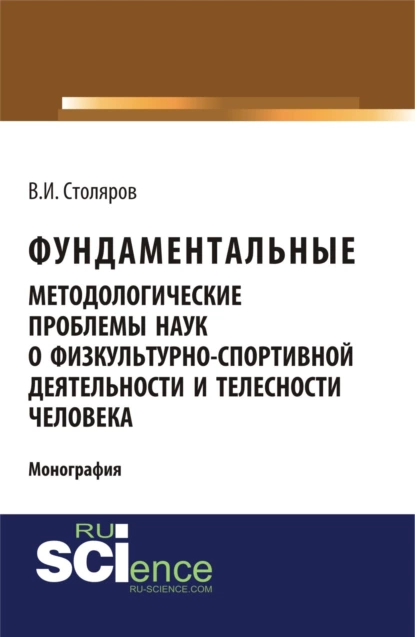 Обложка книги Фундаментальные методологические проблемы наук о физкультурно-спортивной деятельности и телесности человека. (Аспирантура, Бакалавриат, Магистратура). Монография., Владислав Иванович Столяров