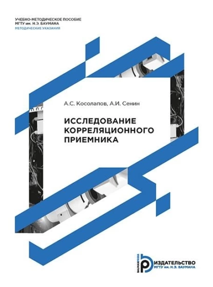 Обложка книги Исследование корреляционного приемника. Методические указания к выполнению лабораторной работы по курсу «Статистическая радиотехника», А. И. Сенин