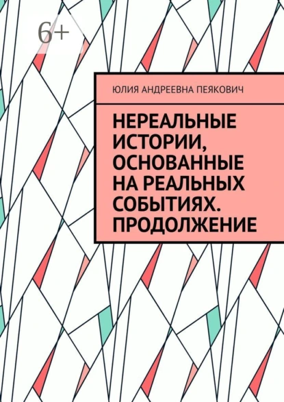 Обложка книги Нереальные истории, основанные на реальных событиях. Продолжение, Юлия Андреевна Пеякович