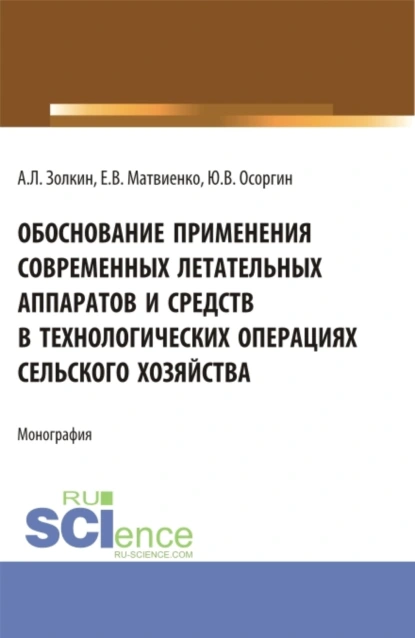 Обложка книги Обоснование применения современных летательных аппаратов и средств в технологических операциях сельского хозяйства. (Аспирантура, Бакалавриат, Магистратура). Монография., Александр Леонидович Золкин