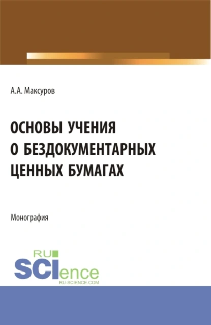 Обложка книги Основы учения о бездокументарных ценных бумагах. (Аспирантура, Бакалавриат, Магистратура). Монография., Алексей Анатольевич Максуров