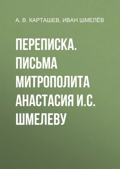 Обложка книги Переписка. Письма митрополита Анастасия И.С. Шмелеву, Иван Шмелёв