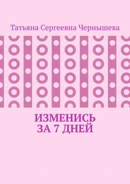 Обложка книги Изменись за 7 дней, Татьяна Сергеевна Чернышева