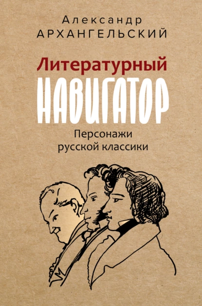 Обложка книги Литературный навигатор. Персонажи русской классики, Александр Архангельский