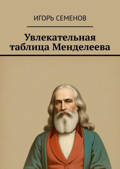 Обложка книги Увлекательная таблица Менделеева, Игорь Семенов