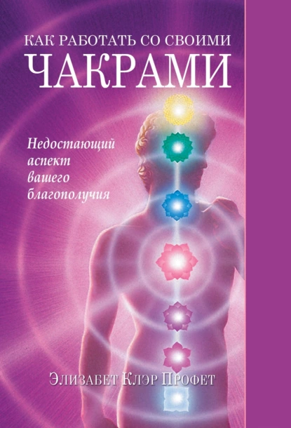 Обложка книги Как работать со своими чакрами. Недостающий аспект вашего благополучия, Элизабет Клэр Профет