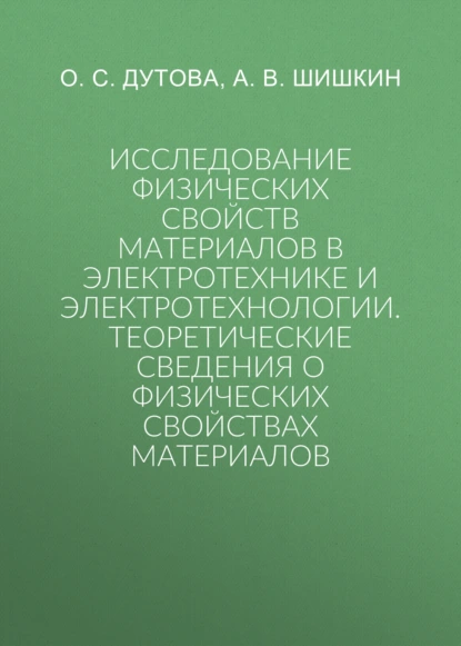 Обложка книги Исследование физических свойств материалов в электротехнике и электротехнологии.Теоретические сведения о физических свойствах материалов, А. В. Шишкин