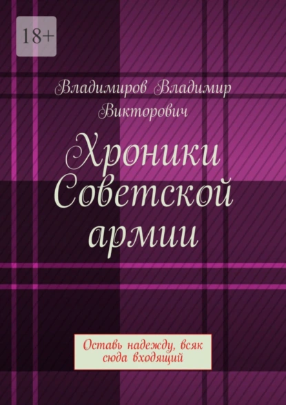 Обложка книги Хроники Советской армии. Оставь надежду, всяк сюда входящий, Владимир Викторович Владимиров