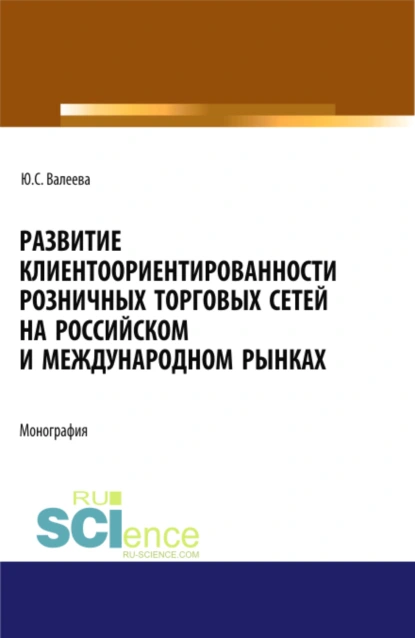 Обложка книги Развитие клиентоориентированности розничных торговых сетей на российском и международном рынках. (Бакалавриат, Магистратура, Специалитет). Монография., Юлия Сергеевна Валеева