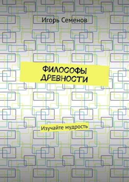 Обложка книги Философы древности. Изучайте мудрость, Игорь Семенов