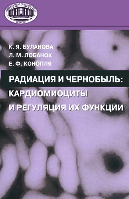 Обложка книги Радиация и Чернобыль. Кардиомиоциты и регуляция их функции, Е. Ф. Конопля