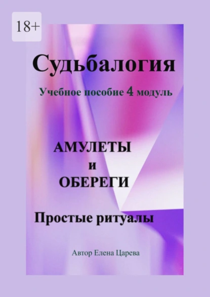 Обложка книги Судьбалогия. Учебное пособие, 4 модуль «Амулеты и обереги». Простые ритуалы, Елена Царева