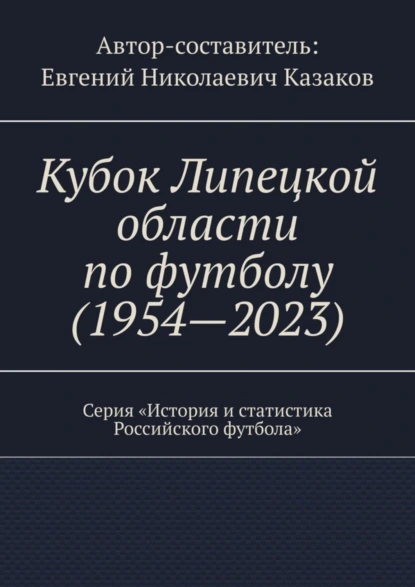 Обложка книги Кубок Липецкой области по футболу (1954—2023). Серия «История и статистика Российского футбола», Евгений Николаевич Казаков