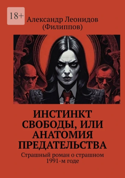 Обложка книги Инстинкт свободы, или Анатомия предательства. Страшный роман о страшном 1991-м годе, Александр Леонидов (Филиппов)