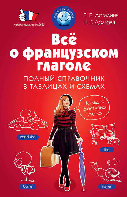 Е. Е. Догадина - Все о французском глаголе. Полный справочник в таблицах и схемах