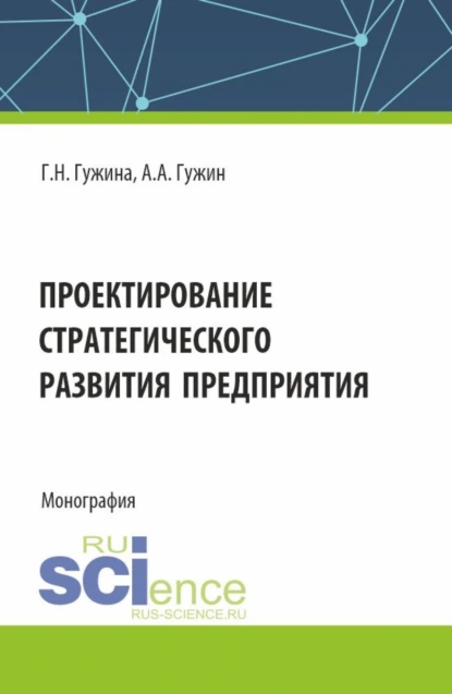 Обложка книги Проектирование стратегического развития предприятия. (Аспирантура, Бакалавриат, Магистратура). Монография., Александр Александрович Гужин