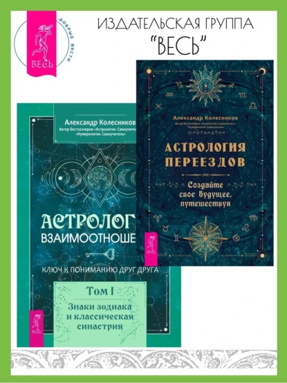 Обложка книги Астрология переездов. Создайте свое будущее, путешествуя. Астрология взаимоотношений: ключ к пониманию друг друга. Том I. Знаки зодиака и классическая синастрия, Александр Колесников