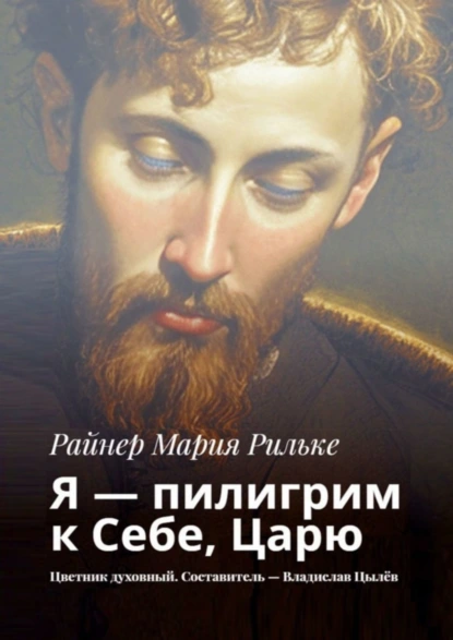 Обложка книги Я – пилигрим к Себе, Царю. Цветник духовный. Составитель – Владислав Цылёв, Райнер Мария Рильке