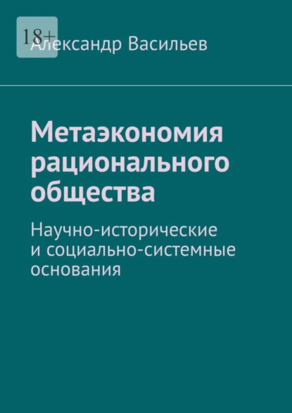 Обложка книги Метаэкономия рационального общества. Научно-исторические и социально-системные основания, Александр Васильев