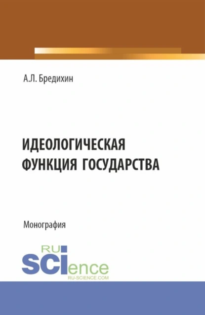 Обложка книги Идеологическая функция государства. (Аспирантура, Бакалавриат, Специалитет). Монография., Алексей Леонидович Бредихин