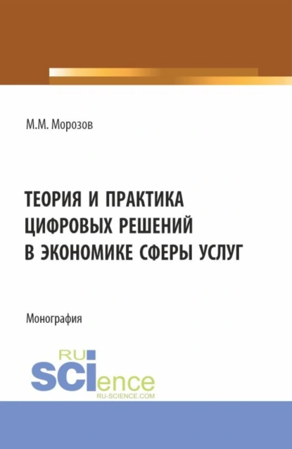 Обложка книги Теория и практика цифровых решений в экономике сферы услуг. (Бакалавриат, Магистратура). Монография., Михаил Михайлович Морозов