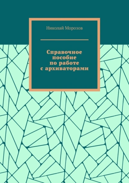 Обложка книги Справочное пособие по работе с архиваторами, Николай Морозов