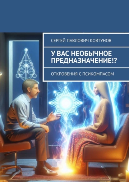 Обложка книги У вас необычное предназначение!? Откровения с Псикомпасом, Сергей Павлович Ковтунов