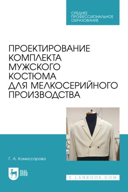 Обложка книги Проектирование комплекта мужского костюма для мелкосерийного производства. Учебное пособие для СПО, Г. А. Комиссарова