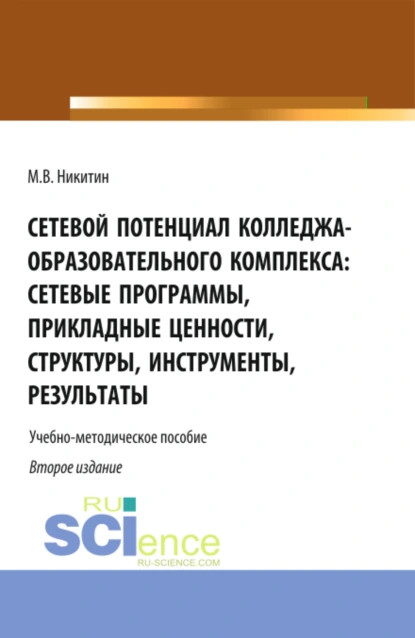 Обложка книги Сетевой потенциал колледжа-образовательного комплекса: сетевые программы, прикладные ценности, структуры, инструменты, результаты. (СПО). Учебно-методическое пособие., Михаил Валентинович Никитин