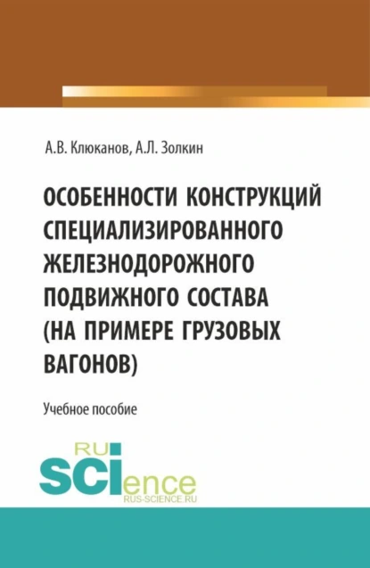 Обложка книги Особенности конструкций специализированного железнодорожного подвижного состава (на примере грузовых вагонов). (Бакалавриат). Учебное пособие., Александр Леонидович Золкин