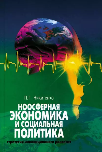 Обложка книги Ноосферная экономика и социальная политика: стратегия инновационного развития, П. Г. Никитенко