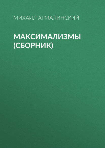 Михаил Армалинский - Максимализмы (сборник)