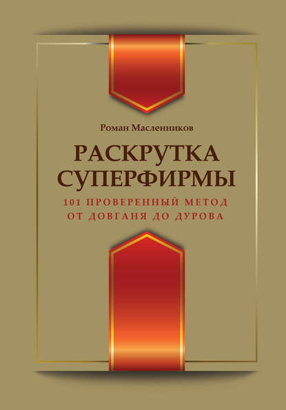 Раскрутка суперфирмы. 101 проверенный метод от Довганя до Дурова - Роман Масленников