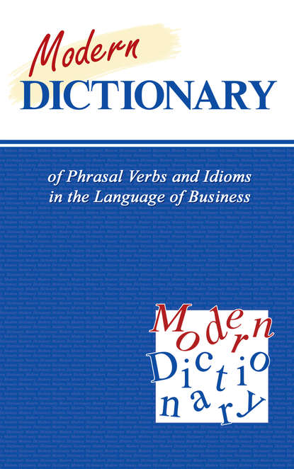 Modern Dictionary of Phrasal Verbs and Idioms in the Language of Business /  -          