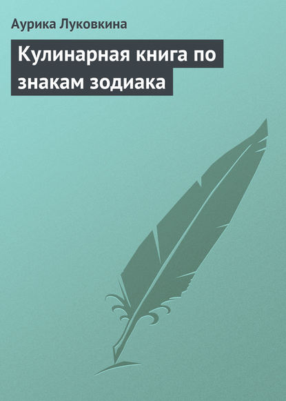 Аурика Луковкина — Кулинарная книга по знакам зодиака