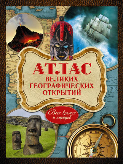 Андрей Шемарин - Атлас великих географических открытий. Всех времен и народов