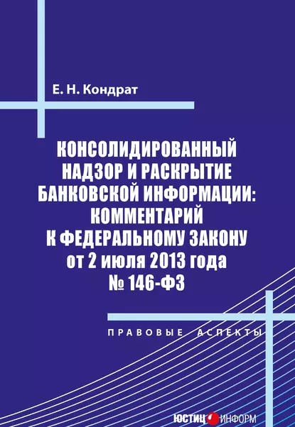 Обложка книги Консолидированный надзор и раскрытие банковской информации: комментарий к Федеральному закону от 2 июля 2013 года №146-ФЗ, Е. Н. Кондрат