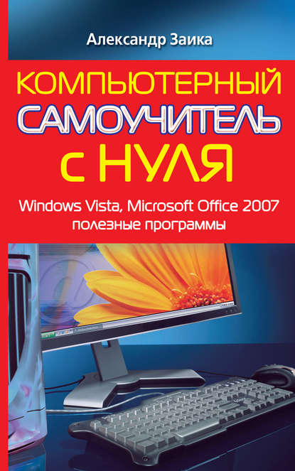 Александр Александрович Заика - Компьютерный самоучитель с нуля. Windows Vista, Microsoft Office 2007, полезные программы
