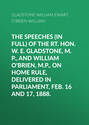 The Speeches (In Full) of the Rt. Hon. W. E. Gladstone, M.P., and William O\'Brien, M.P., on Home Rule, Delivered in Parliament, Feb. 16 and 17, 1888.