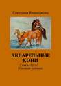 Акварельные кони. Стихи, проза… И всякая всячина