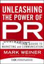 Unleashing the Power of PR. A Contrarian\'s Guide to Marketing and Communication